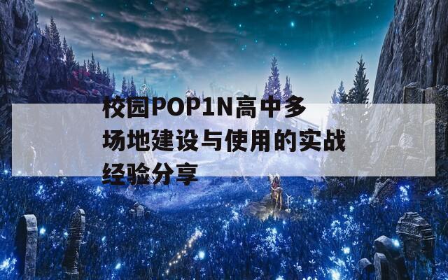 校园POP1N高中多场地建设与使用的实战经验分享