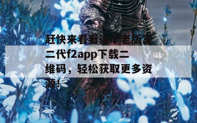 赶快来看看这个老版富二代f2app下载二维码，轻松获取更多资源！