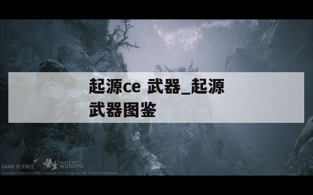 起源ce 武器_起源武器图鉴