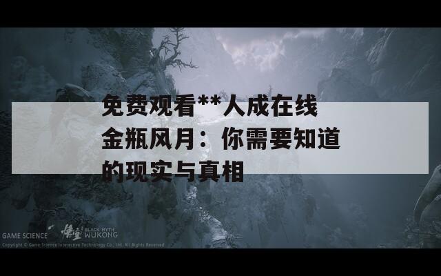 免费观看**人成在线金瓶风月：你需要知道的现实与真相
