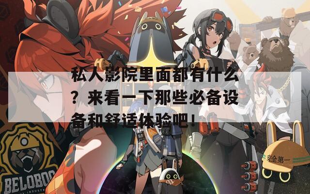私人影院里面都有什么？来看一下那些必备设备和舒适体验吧！