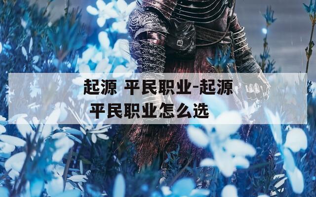 起源 平民职业-起源 平民职业怎么选