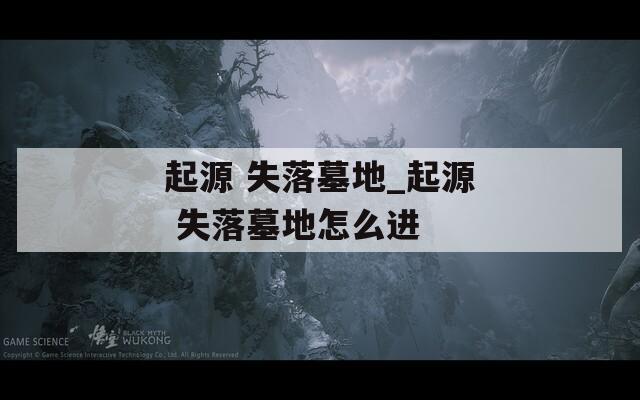 起源 失落墓地_起源 失落墓地怎么进