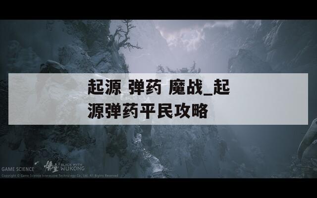 起源 弹药 魔战_起源弹药平民攻略