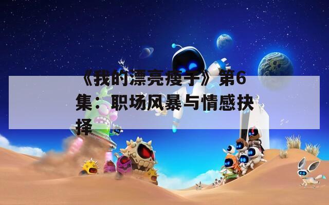 《我的漂亮瘦子》第6集：职场风暴与情感抉择