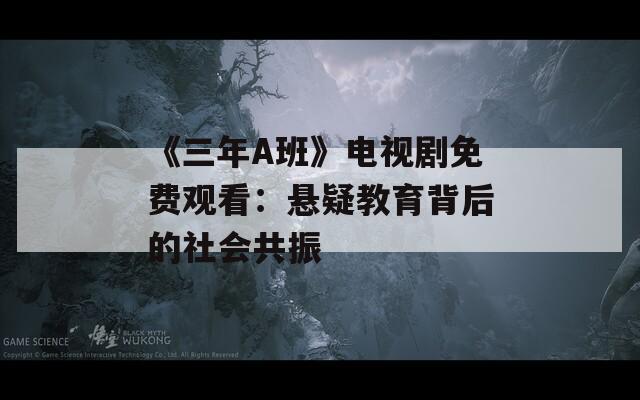 《三年A班》电视剧免费观看：悬疑教育背后的社会共振