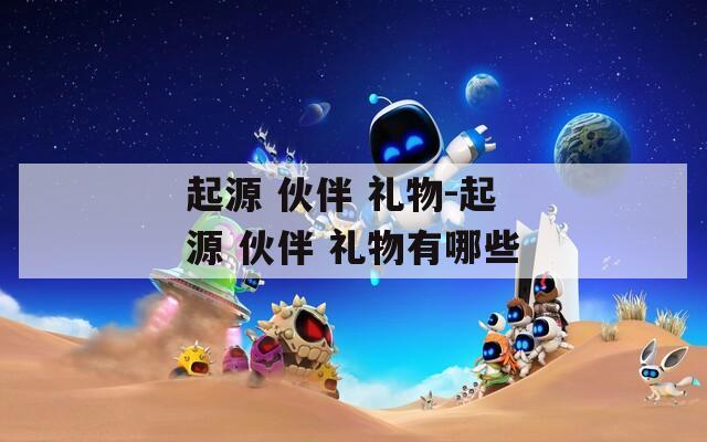 起源 伙伴 礼物-起源 伙伴 礼物有哪些