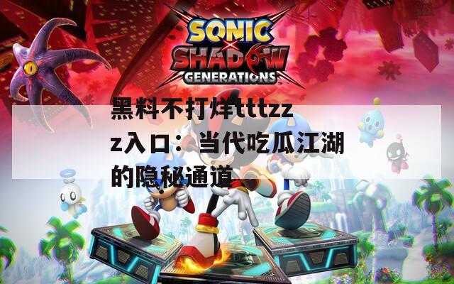 黑料不打烊tttzzz入口：当代吃瓜江湖的隐秘通道