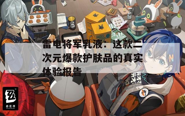 雷电将军乳液：这款二次元爆款护肤品的真实体验报告