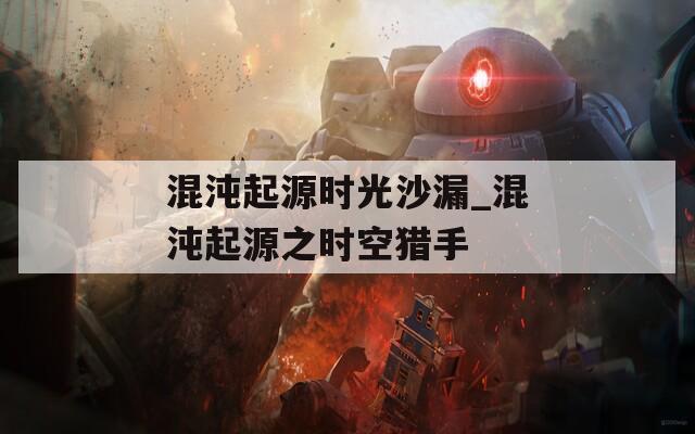混沌起源时光沙漏_混沌起源之时空猎手