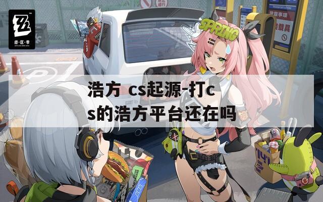 浩方 cs起源-打cs的浩方平台还在吗
