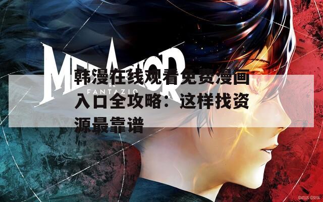 韩漫在线观看免费漫画入口全攻略：这样找资源最靠谱