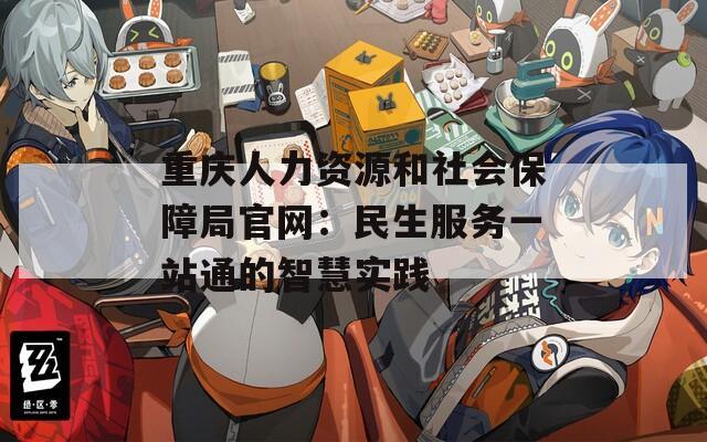 重庆人力资源和社会保障局官网：民生服务一站通的智慧实践