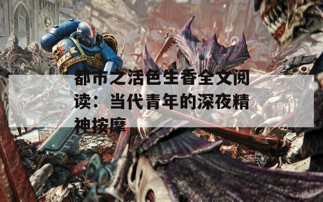 都市之活色生香全文阅读：当代青年的深夜精神按摩