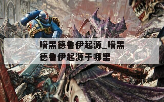 暗黑德鲁伊起源_暗黑德鲁伊起源于哪里