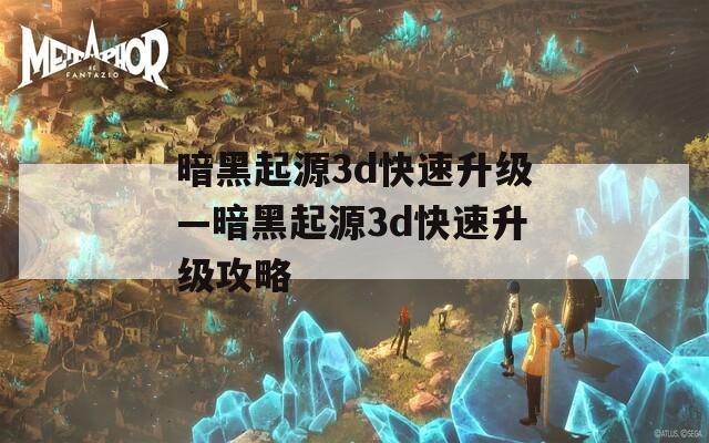 暗黑起源3d快速升级—暗黑起源3d快速升级攻略