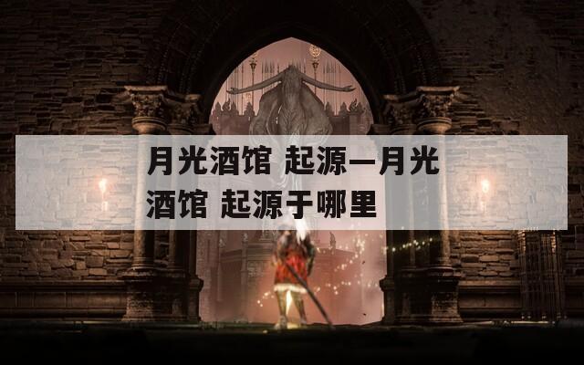 月光酒馆 起源—月光酒馆 起源于哪里