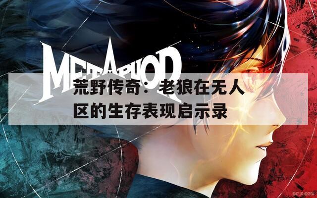 荒野传奇：老狼在无人区的生存表现启示录