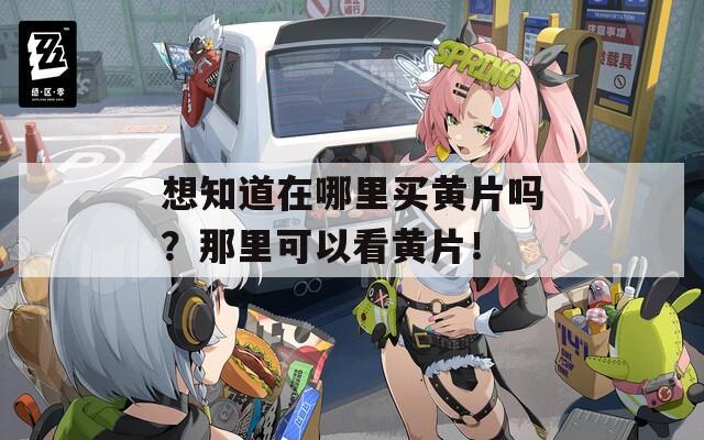 想知道在哪里买黄片吗？那里可以看黄片！