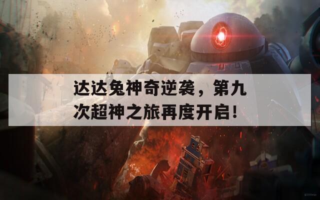 达达兔神奇逆袭，第九次超神之旅再度开启！