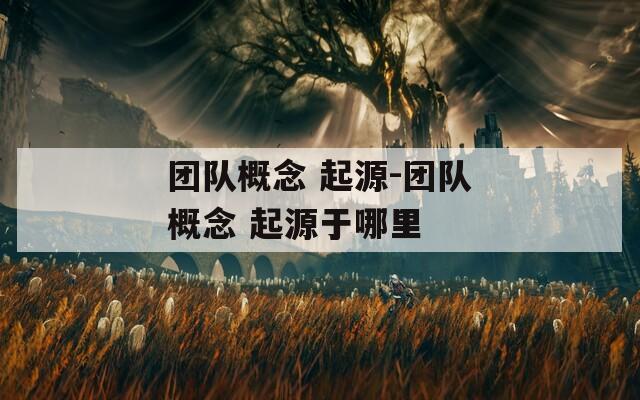 团队概念 起源-团队概念 起源于哪里