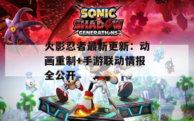 火影忍者最新更新：动画重制+手游联动情报全公开