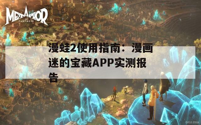 漫蛙2使用指南：漫画迷的宝藏APP实测报告