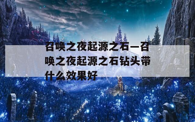 召唤之夜起源之石—召唤之夜起源之石钻头带什么效果好