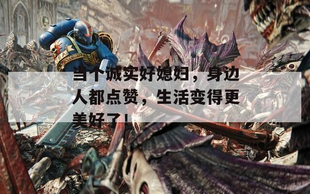 当个诚实好媳妇，身边人都点赞，生活变得更美好了！