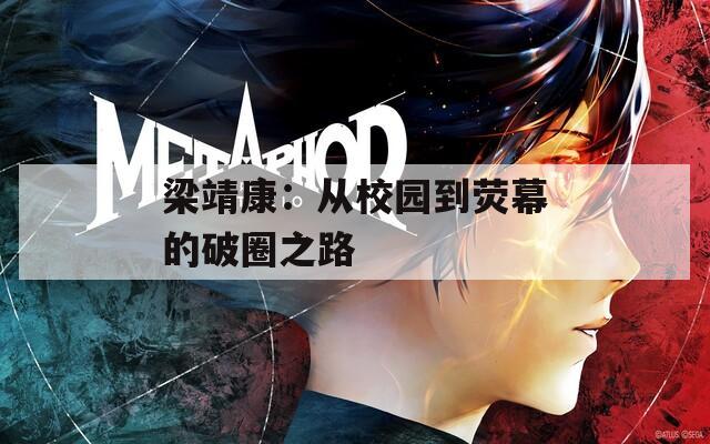 梁靖康：从校园到荧幕的破圈之路