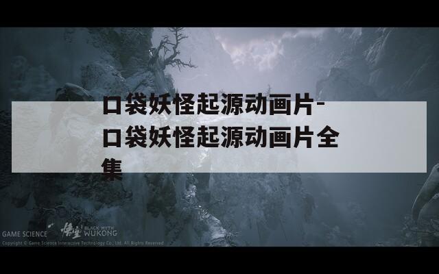口袋妖怪起源动画片-口袋妖怪起源动画片全集