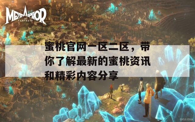 蜜桃官网一区二区，带你了解最新的蜜桃资讯和精彩内容分享