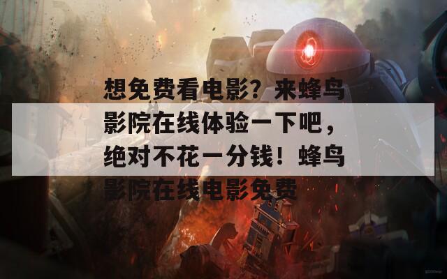 想免费看电影？来蜂鸟影院在线体验一下吧，绝对不花一分钱！蜂鸟影院在线电影免费