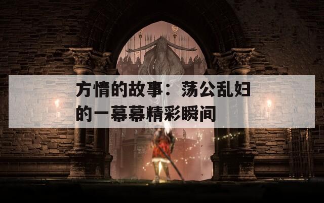方情的故事：荡公乱妇的一幕幕精彩瞬间