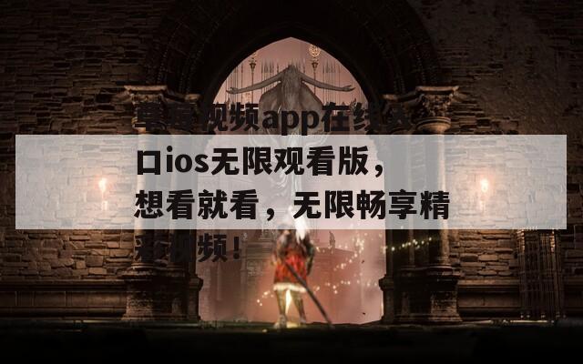 草莓视频app在线入口ios无限观看版，想看就看，无限畅享精彩视频！