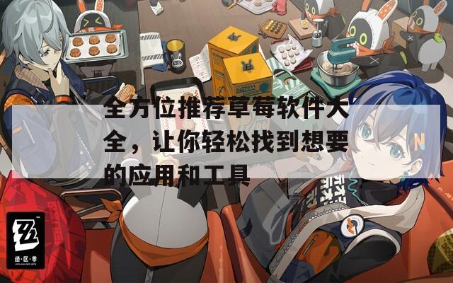 全方位推荐草莓软件大全，让你轻松找到想要的应用和工具