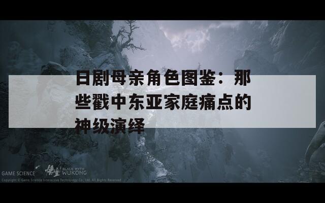 日剧母亲角色图鉴：那些戳中东亚家庭痛点的神级演绎