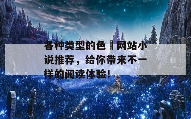 各种类型的色婬网站小说推荐，给你带来不一样的阅读体验！