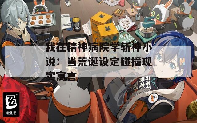 我在精神病院学斩神小说：当荒诞设定碰撞现实寓言