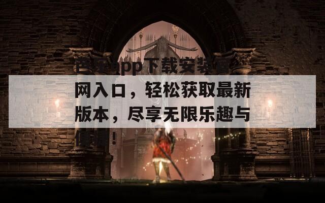 芭乐app下载安装官网入口，轻松获取最新版本，尽享无限乐趣与便捷！