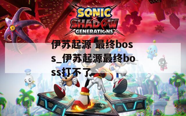 伊苏起源 最终boss_伊苏起源最终boss打不了