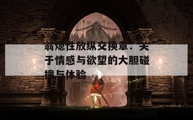 翁熄性放纵交换章：关于情感与欲望的大胆碰撞与体验