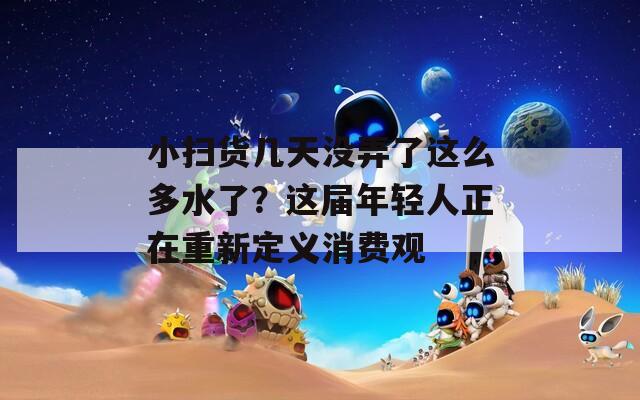 小扫货几天没弄了这么多水了？这届年轻人正在重新定义消费观