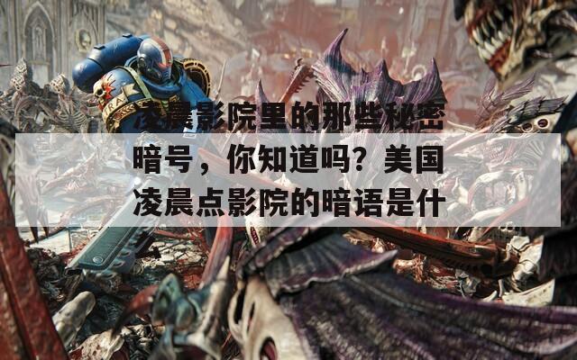 凌晨影院里的那些秘密暗号，你知道吗？美国凌晨点影院的暗语是什么