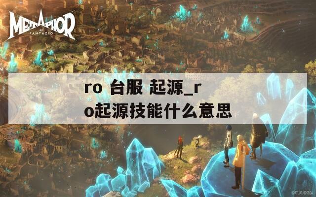 ro 台服 起源_ro起源技能什么意思