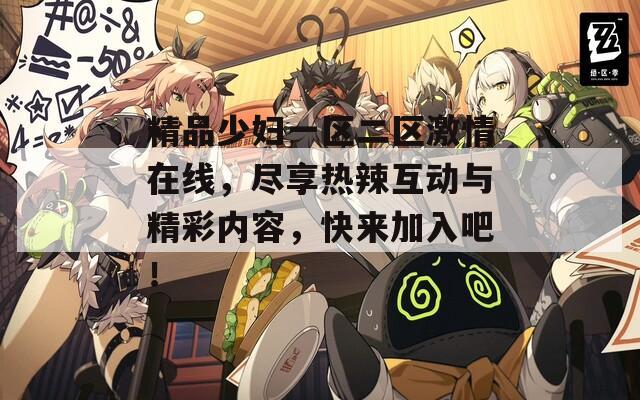 精品少妇一区二区激情在线，尽享热辣互动与精彩内容，快来加入吧！