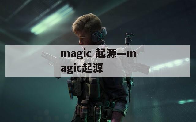 magic 起源—magic起源