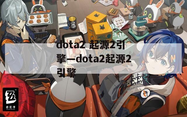 dota2 起源2引擎—dota2起源2引擎