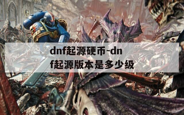 dnf起源硬币-dnf起源版本是多少级
