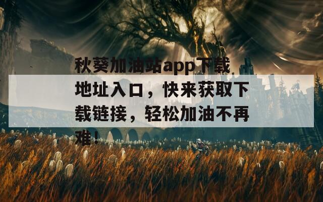 秋葵加油站app下载地址入口，快来获取下载链接，轻松加油不再难！